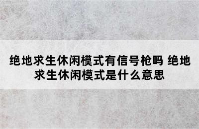 绝地求生休闲模式有信号枪吗 绝地求生休闲模式是什么意思